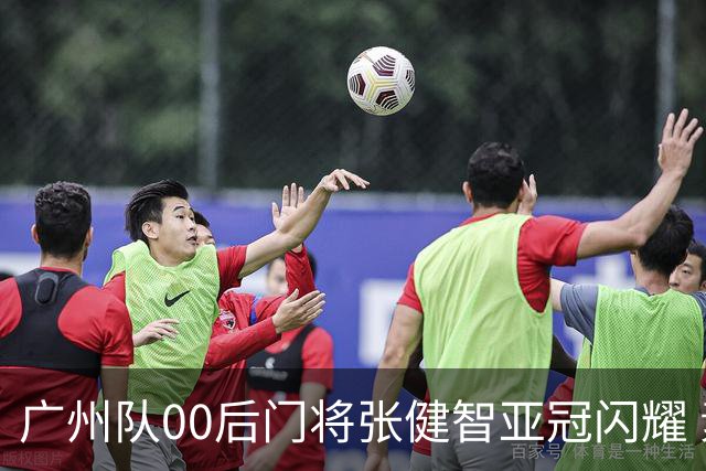 广州队00后门将张健智亚冠闪耀 素质出众一队报名