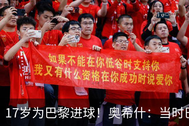 17岁为巴黎进球！奥希什：当时巴黎不给年轻人很多机会，巨星更多